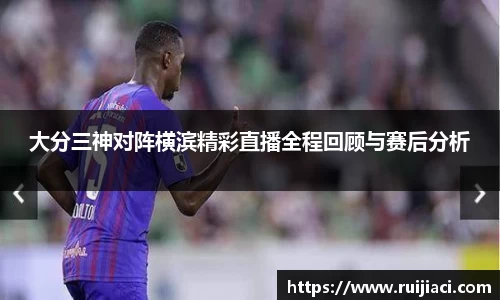 大分三神对阵横滨精彩直播全程回顾与赛后分析
