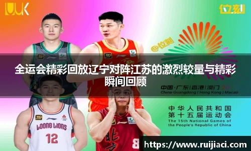 全运会精彩回放辽宁对阵江苏的激烈较量与精彩瞬间回顾
