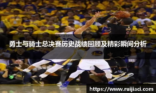勇士与骑士总决赛历史战绩回顾及精彩瞬间分析