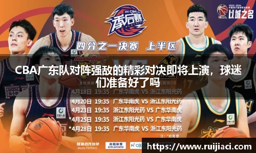 CBA广东队对阵强敌的精彩对决即将上演，球迷们准备好了吗