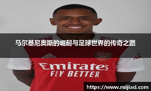 马尔基尼奥斯的崛起与足球世界的传奇之路