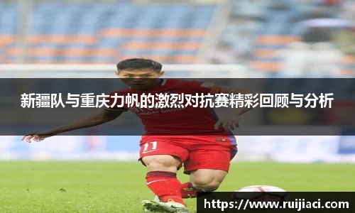 新疆队与重庆力帆的激烈对抗赛精彩回顾与分析