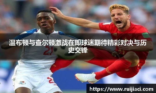 温布顿与查尔顿激战在即球迷期待精彩对决与历史交锋