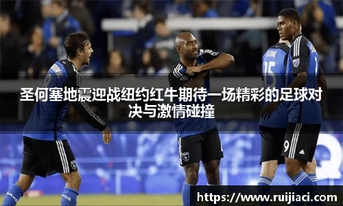 圣何塞地震迎战纽约红牛期待一场精彩的足球对决与激情碰撞