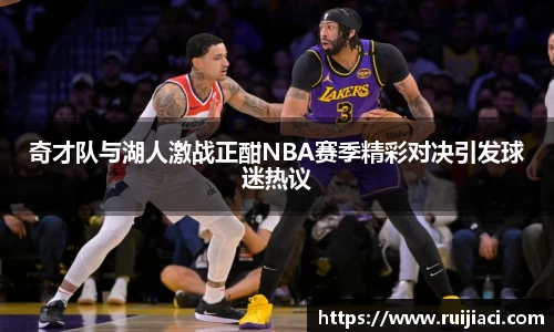 奇才队与湖人激战正酣NBA赛季精彩对决引发球迷热议