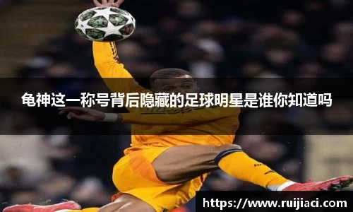 龟神这一称号背后隐藏的足球明星是谁你知道吗