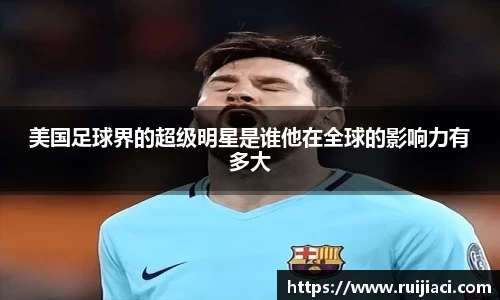 美国足球界的超级明星是谁他在全球的影响力有多大