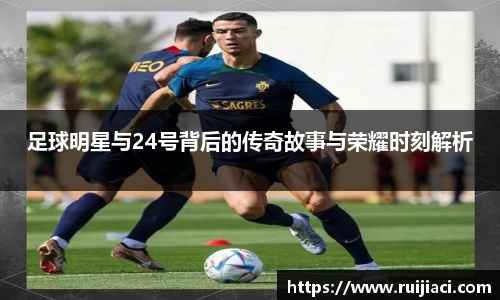 足球明星与24号背后的传奇故事与荣耀时刻解析