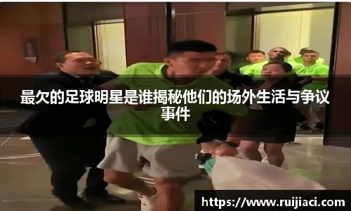 最欠的足球明星是谁揭秘他们的场外生活与争议事件