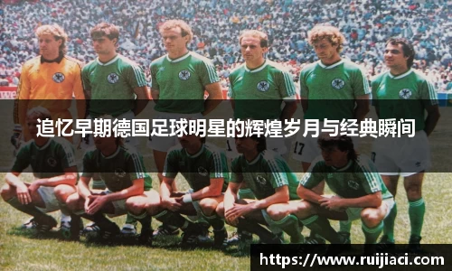 追忆早期德国足球明星的辉煌岁月与经典瞬间