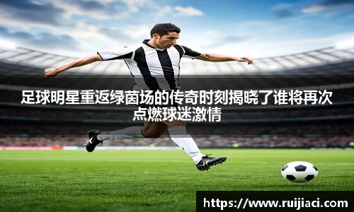 足球明星重返绿茵场的传奇时刻揭晓了谁将再次点燃球迷激情